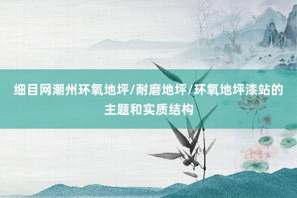 细目网潮州环氧地坪/耐磨地坪/环氧地坪漆站的主题和实质结构